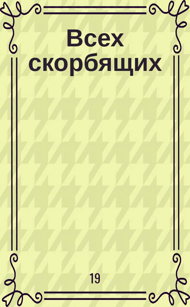 Всех скорбящих : Драма в 3 д