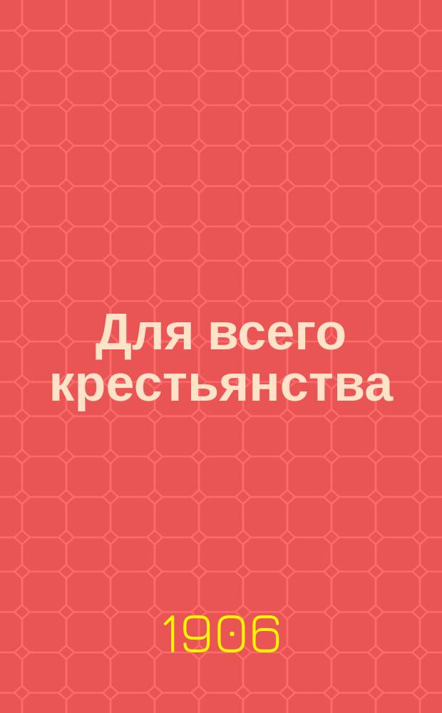 Для всего крестьянства : Вып. 1. Вып. 1. [1 : Истекший год. 2. В чем сила правительства. 3. Земельные дела. 4. Как хотят решить земельный вопрос разные политические партии. 5. Кого следует выбирать в Государственную думу. 6. Стихотворение Никитина. 7. Стихотворение политического ссыльного. 8. Из Новохоперского уезда. 9. Из Константиноградского уезда. 10. Деревня во время Думы. 11. Земельные волнения]