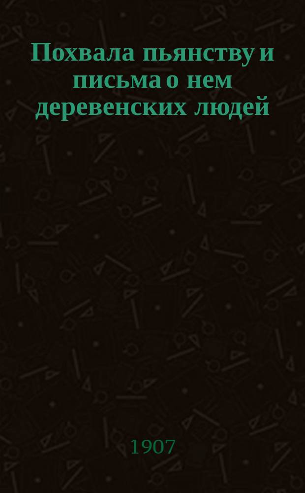 Похвала пьянству и письма о нем деревенских людей : (Памфлет)