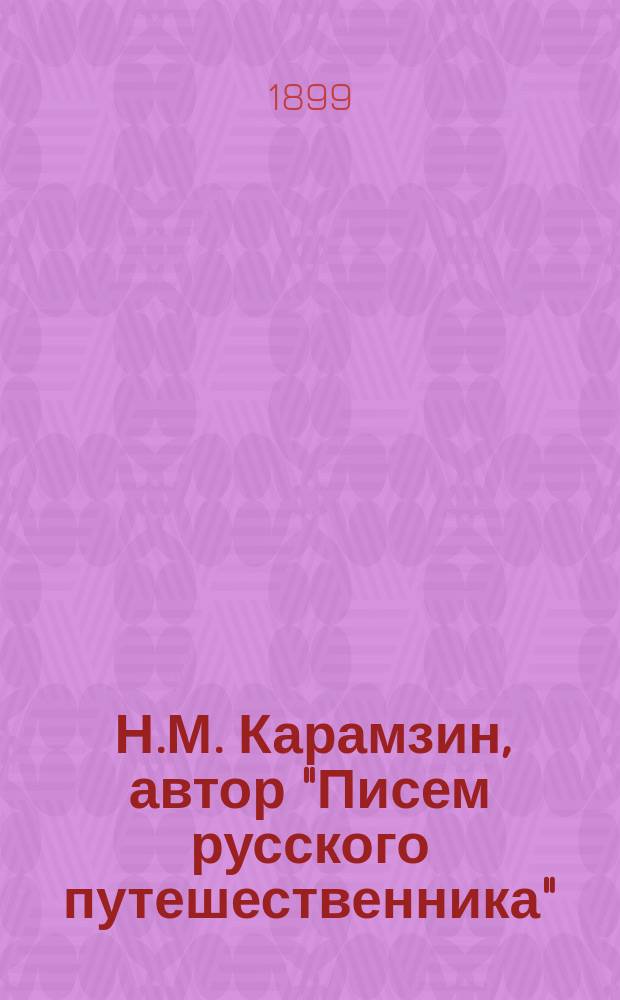 ... Н.М. Карамзин, автор "Писем русского путешественника" : С прил.: 1) статьи "Новиков, Шварц и московское масонство" и 2) "Материалов для полного собрания сочинений Карамзина"