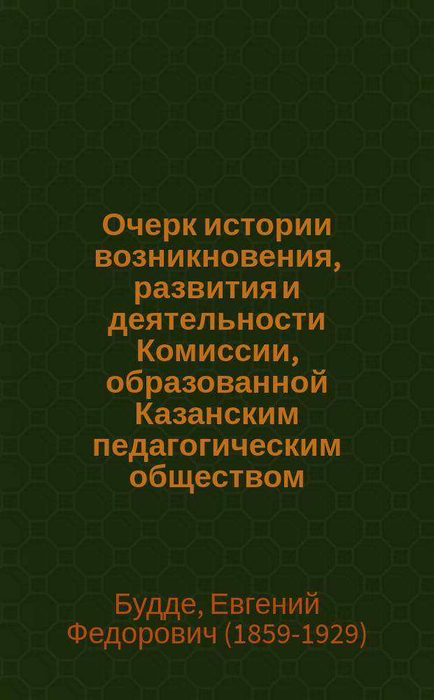 Очерк истории возникновения, развития и деятельности Комиссии, образованной Казанским педагогическим обществом, состоящим при Императорском Казанском университете, для рассмотрения вопроса о русской орфографии
