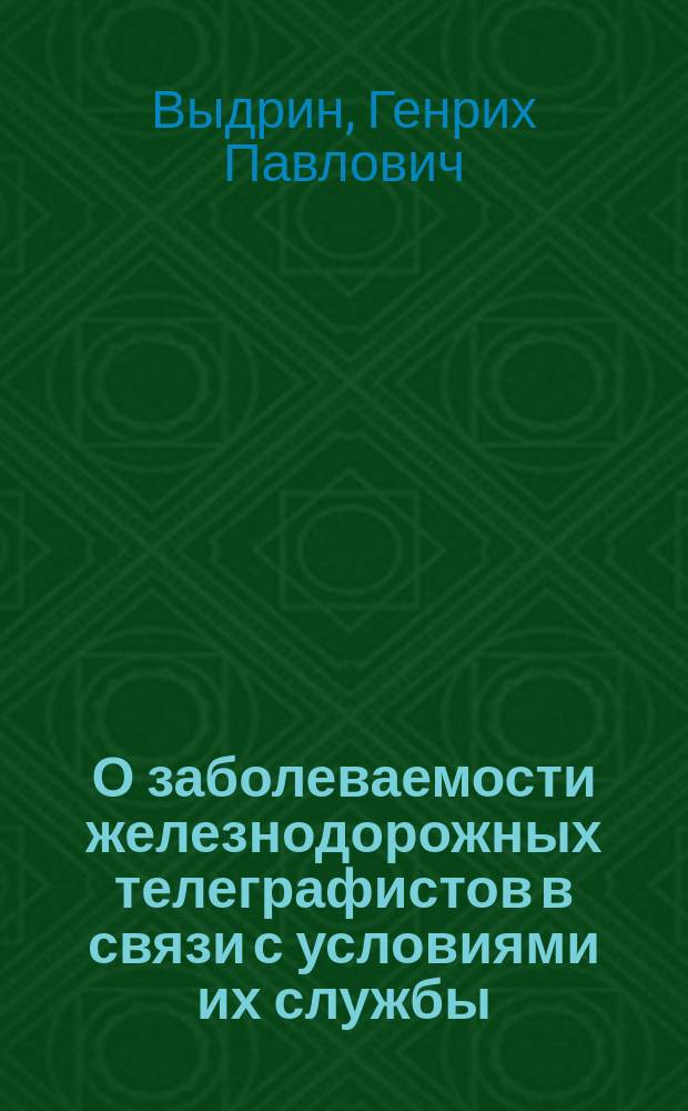 О заболеваемости железнодорожных телеграфистов в связи с условиями их службы : Докл. врача Моск.-Брест. ж.-д. Г.П. Выдрина VIII Пирогов. съезду рус. врачей в Москве