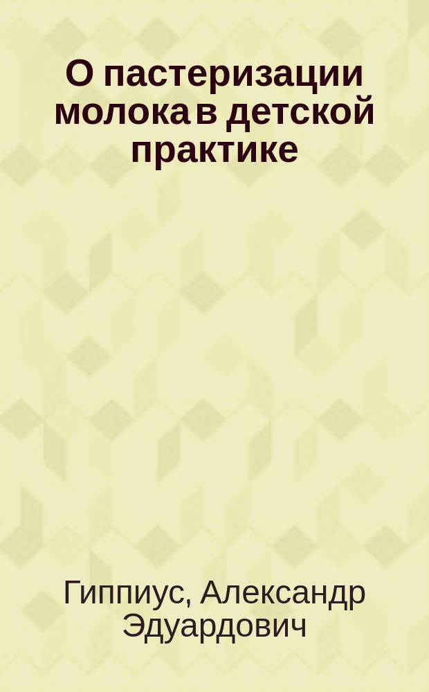 О пастеризации молока в детской практике : (Сообщено 7 янв. 1902 г. на VIII Пирог. съезде в Москве)
