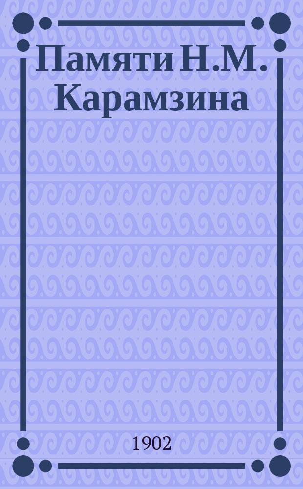 Памяти Н.М. Карамзина : Поминка по нем в заседании 26 мая 1901 г