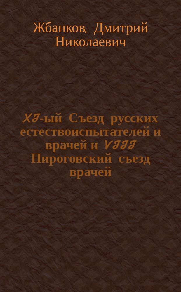 XI-ый Съезд русских естествоиспытателей и врачей и VIII Пироговский съезд врачей : (Итоги, заметки и впечатления)
