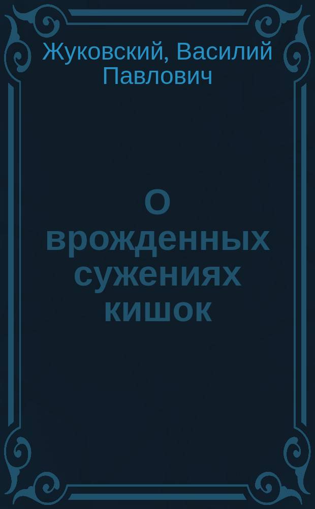 О врожденных сужениях кишок : 4 случая врожд. сужений кишек у детей (сужение двенадцатиперст. кишки, подвздош., тощей, ободоч. и прямой) : (Из наблюдений над детьми в С.-Петерб. родовспом. заведений)