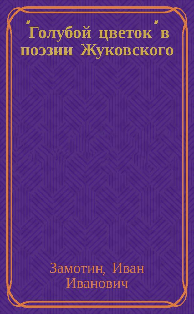... "Голубой цветок" в поэзии Жуковского : К истории романт. мотивов в рус. лит