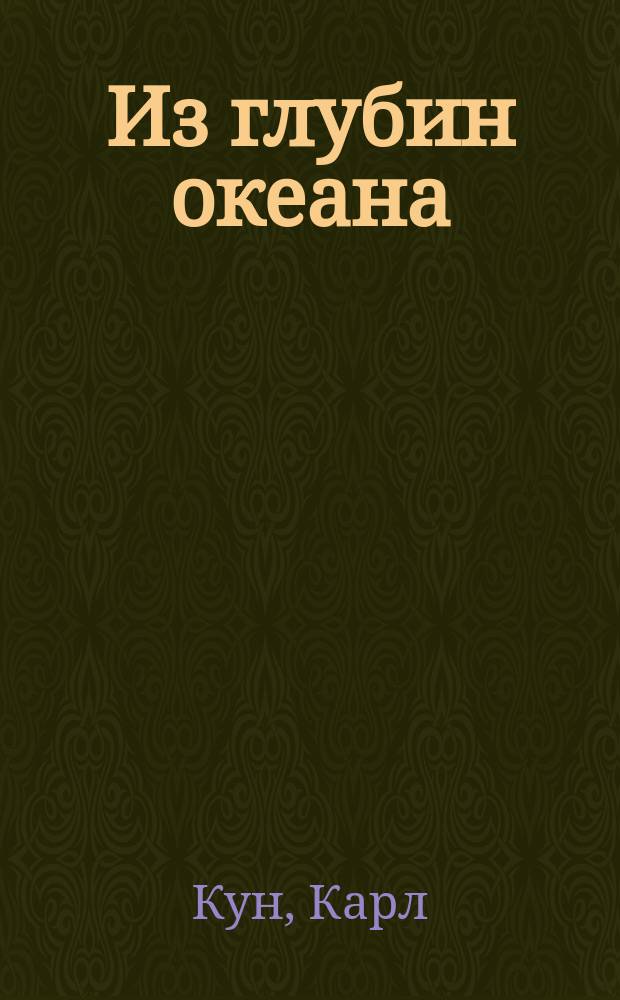 Из глубин океана : Описание путешествия Первой герм. глубоковод. экспедиции Карла Куна