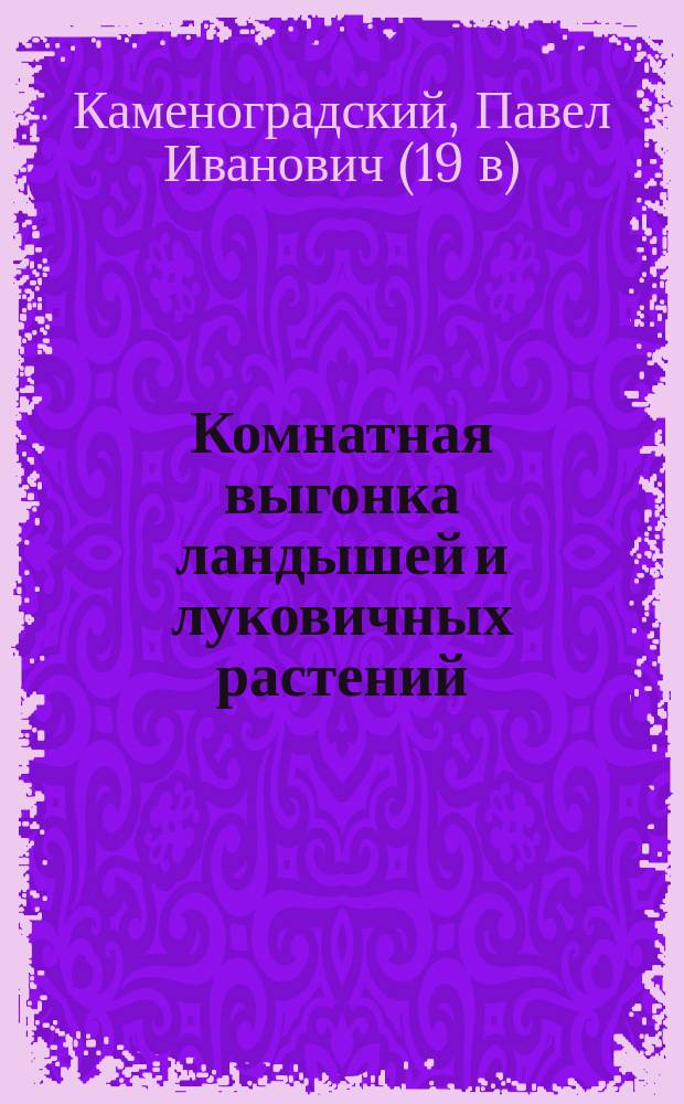 Комнатная выгонка ландышей и луковичных растений : Публичная лекция, читанная 10 марта 1902 г. в зале С.-Петерб. гор. думы