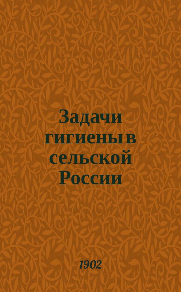 Задачи гигиены в сельской России : Речь, произнес. 10 янв. 1902 г. в общ. собр. 8 Пирог. съезда врачей в Москве