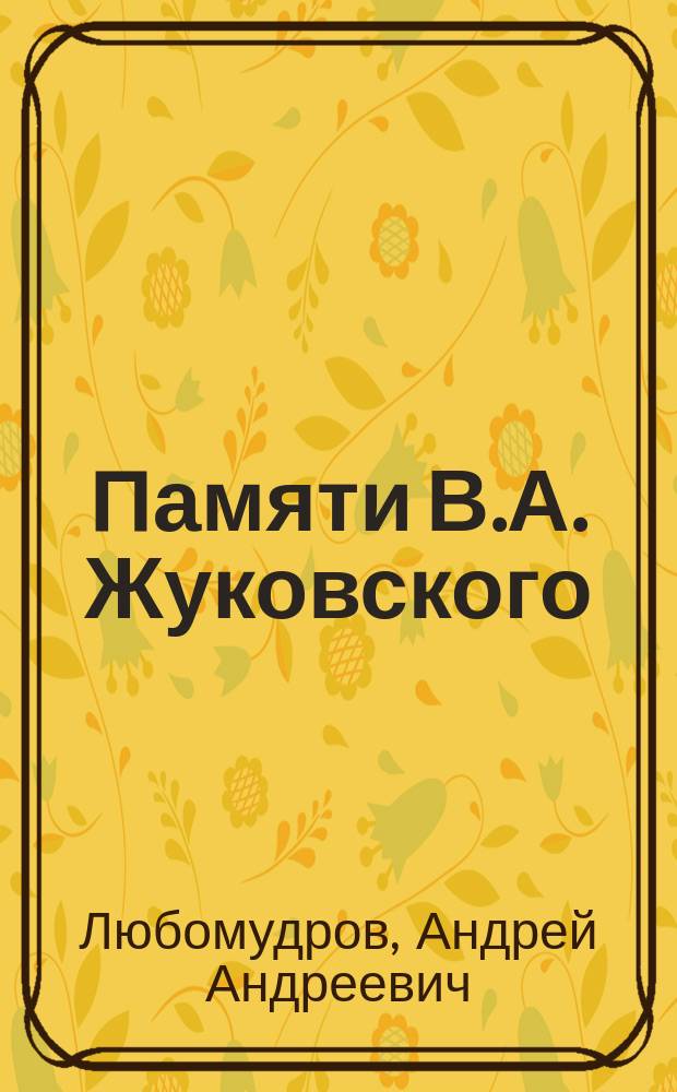 Памяти В.А. Жуковского : (По случаю 50-тилетия со дня кончины 12 апр. 1852-1902 г.)