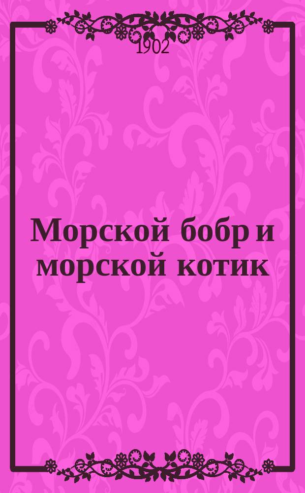 ... Морской бобр и морской котик : Очерк