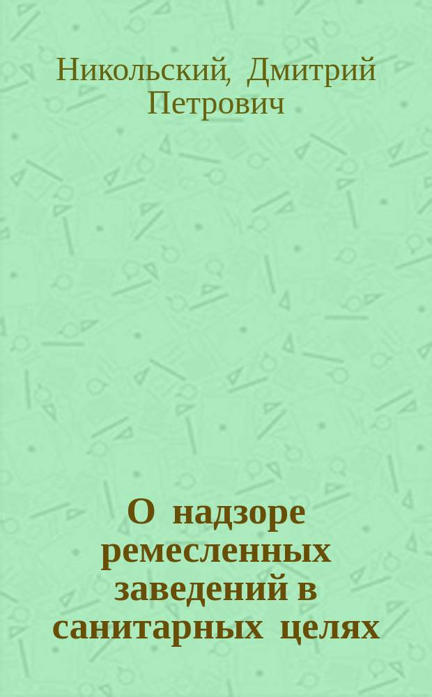 О надзоре ремесленных заведений в санитарных целях : (Сообщ. на 8 Пирогов. съезде в Москве)