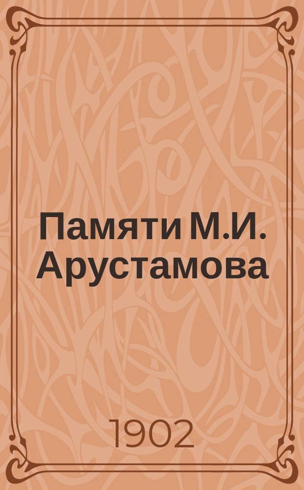 Памяти М.И. Арустамова : Некролог с прил. ст. М.И. Арустамова: "По поводу отношения русских к инородцам", "По адресу Серполетти и tutti quanti"