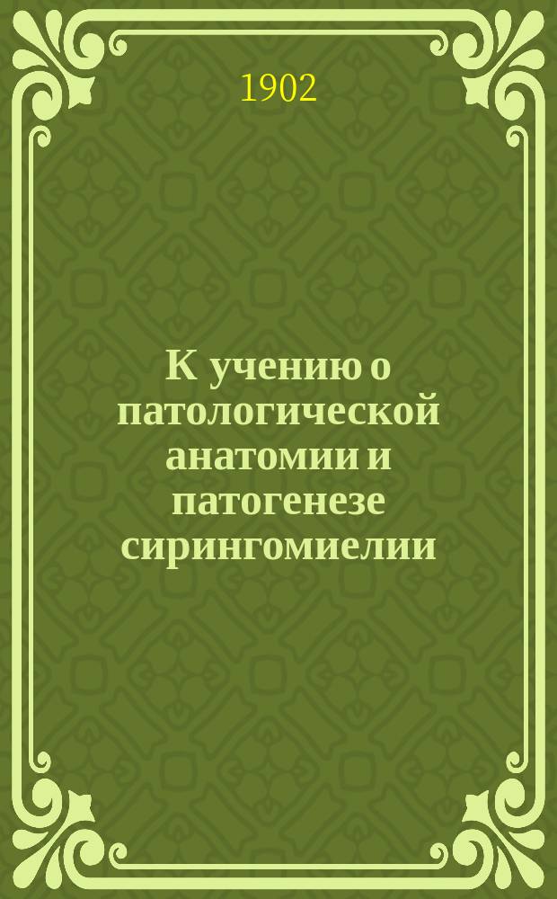 К учению о патологической анатомии и патогенезе сирингомиелии : Сообщ. в заседании Пирогов. съезда 5-го янв. 1902 г. в Секции нервных и душевных болезней...