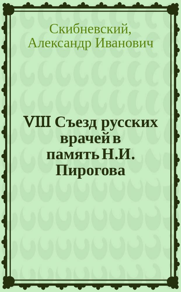 VIII Съезд русских врачей в память Н.И. Пирогова : Общие заседания и крат. общ. обзор деятельности Съезда