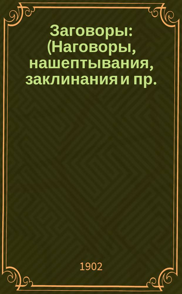 Заговоры : (Наговоры, нашептывания, заклинания и пр.)