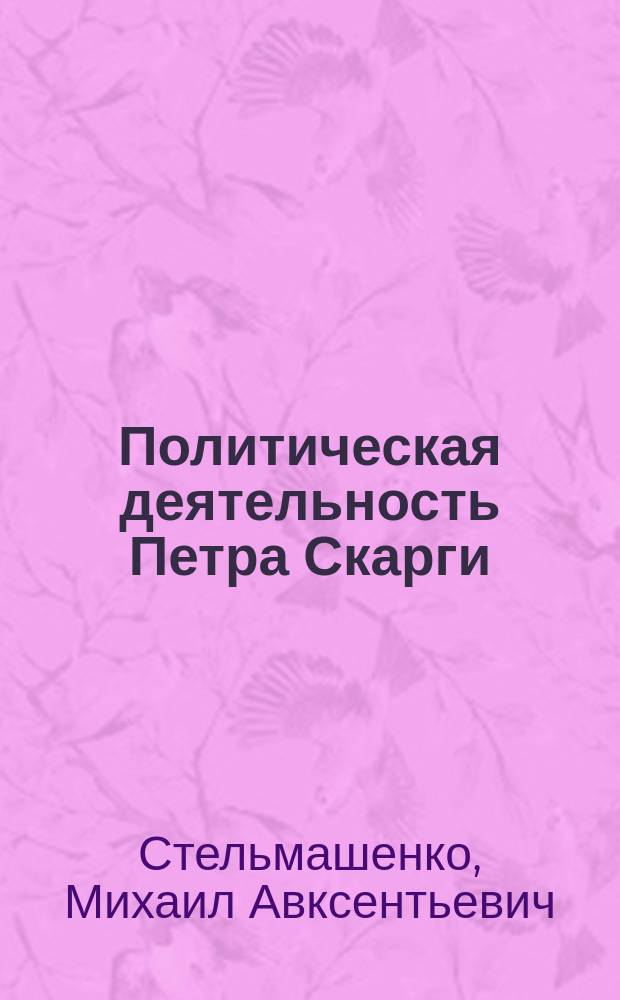 Политическая деятельность Петра Скарги : (историческое исследование)