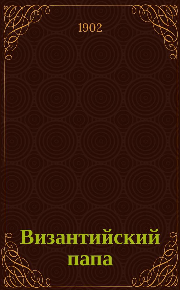 Византийский папа : Из истории церк.-гос. отношений в Византии