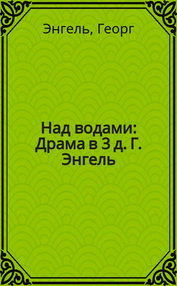 Над водами : Драма в 3 д. Г. Энгель