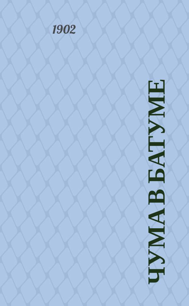 Чума в Батуме : Из отчета по командировке от Противочум. комис. в нояб. и дек. 1901 г.