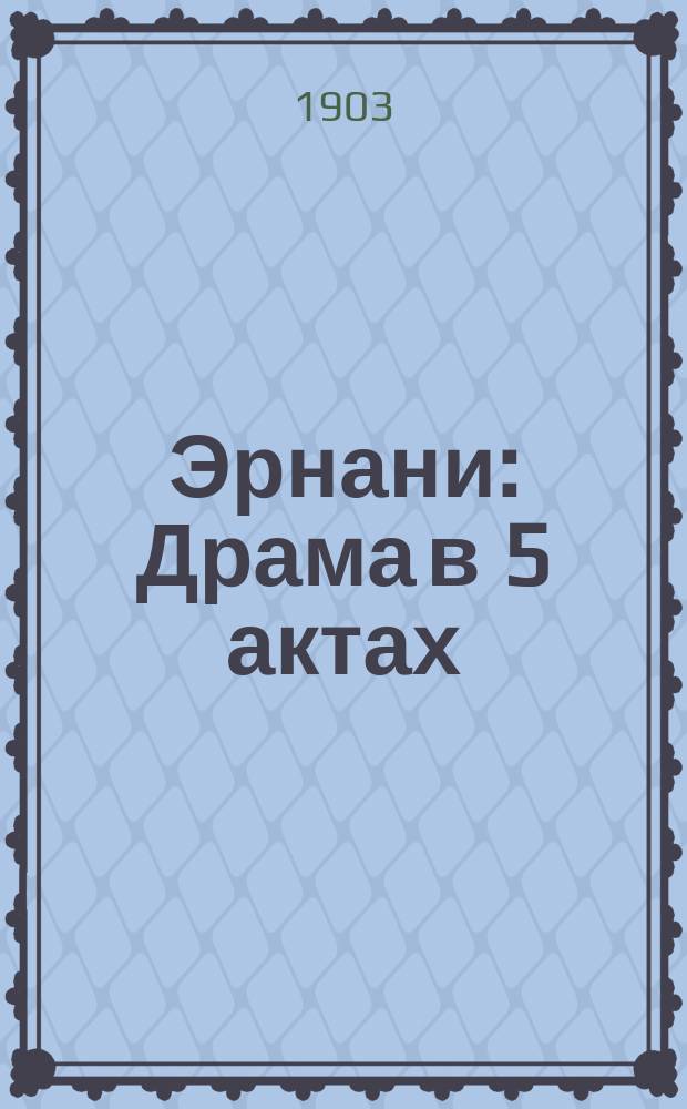 ... Эрнани : Драма в 5 актах