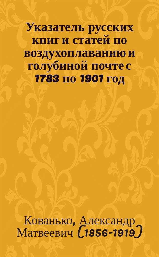 Указатель русских книг и статей по воздухоплаванию и голубиной почте с 1783 по 1901 год