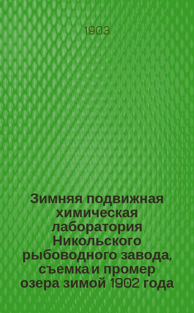 Зимняя подвижная химическая лаборатория Никольского рыбоводного завода, съемка и промер озера зимой 1902 года