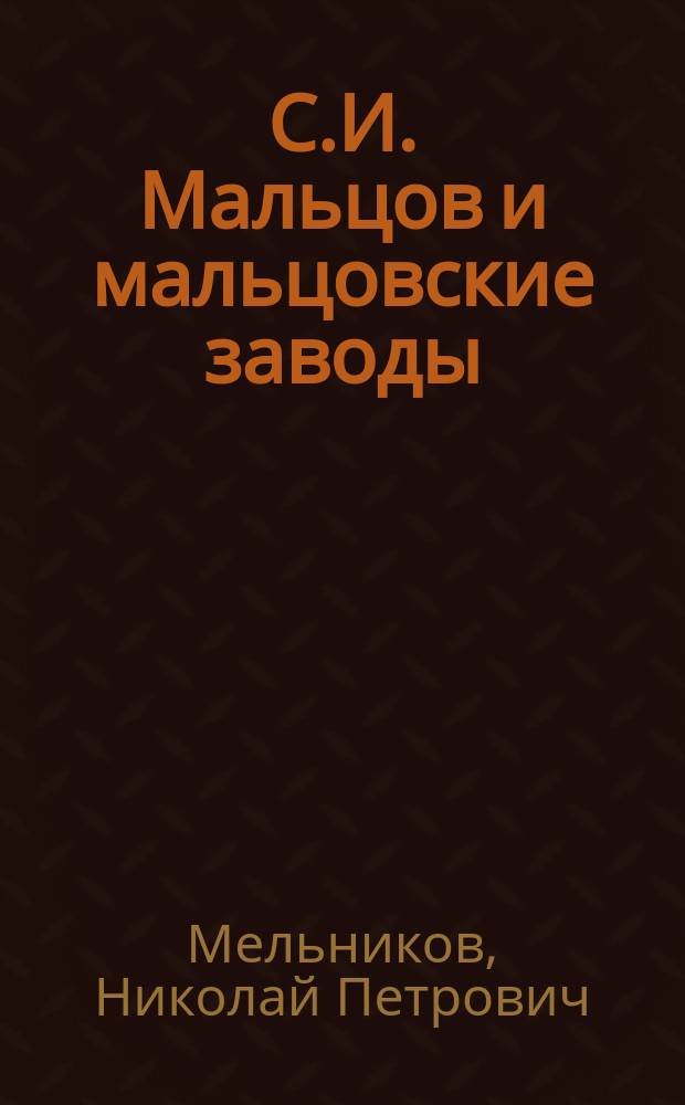 С.И. Мальцов и мальцовские заводы : Описание ф-к и з-дов