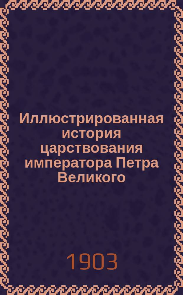 Иллюстрированная история царствования императора Петра Великого : Текст П.Н. Петрова и С.Н. Шубинского