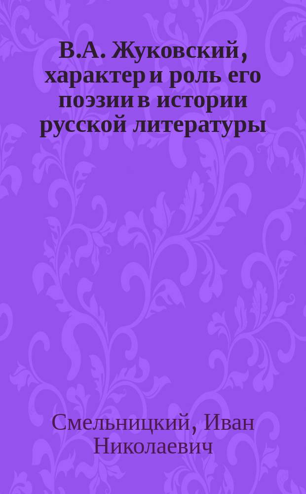 В.А. Жуковский, характер и роль его поэзии в истории русской литературы : Речь в О-й 2-й женск. гимназии 22 апр. 1902 г.