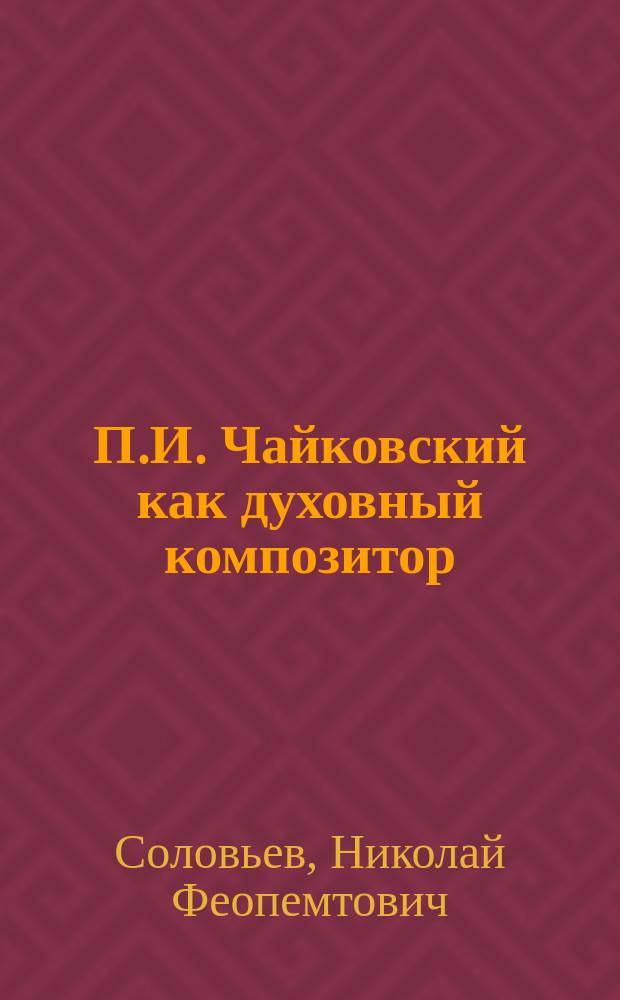 П.И. Чайковский как духовный композитор : (К 10-летию со дня его кончины)