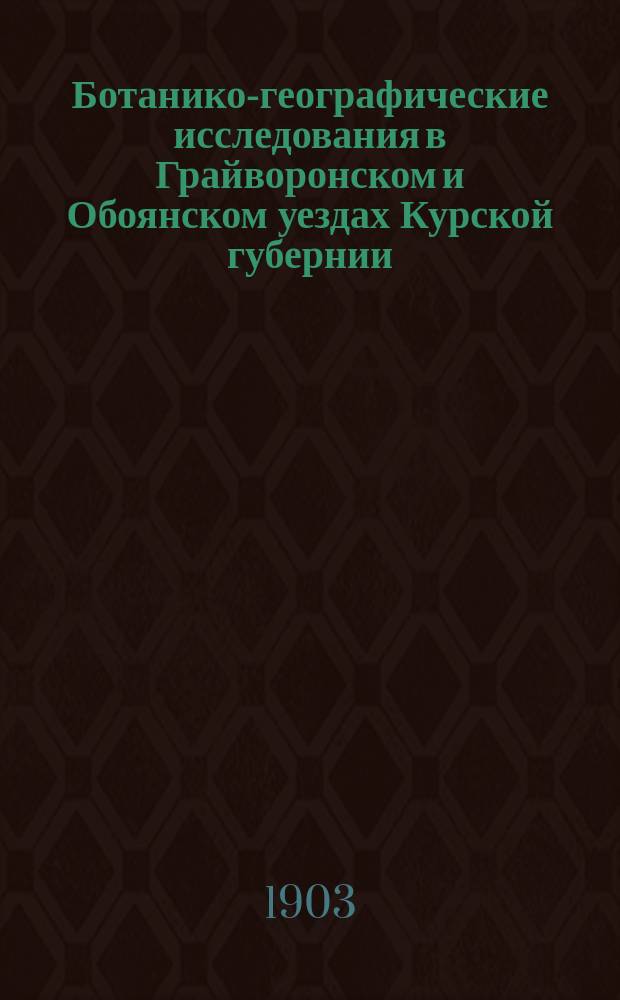 ... Ботанико-географические исследования в Грайворонском и Обоянском уездах Курской губернии