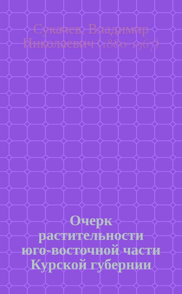 ... Очерк растительности юго-восточной части Курской губернии