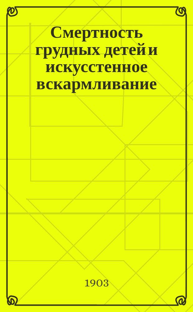 Смертность грудных детей и искусстенное вскармливание : Речь, произнес. проф. В.Е. Черновым в годич. заседании Физ.-мед. о-ва в г. Киеве в 1902 г.
