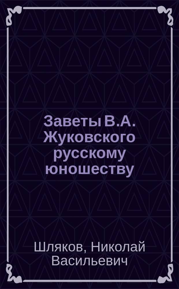 Заветы В.А. Жуковского русскому юношеству : Речь, после панихиды 23 апр. 1902 г. в Пернов. гимназии