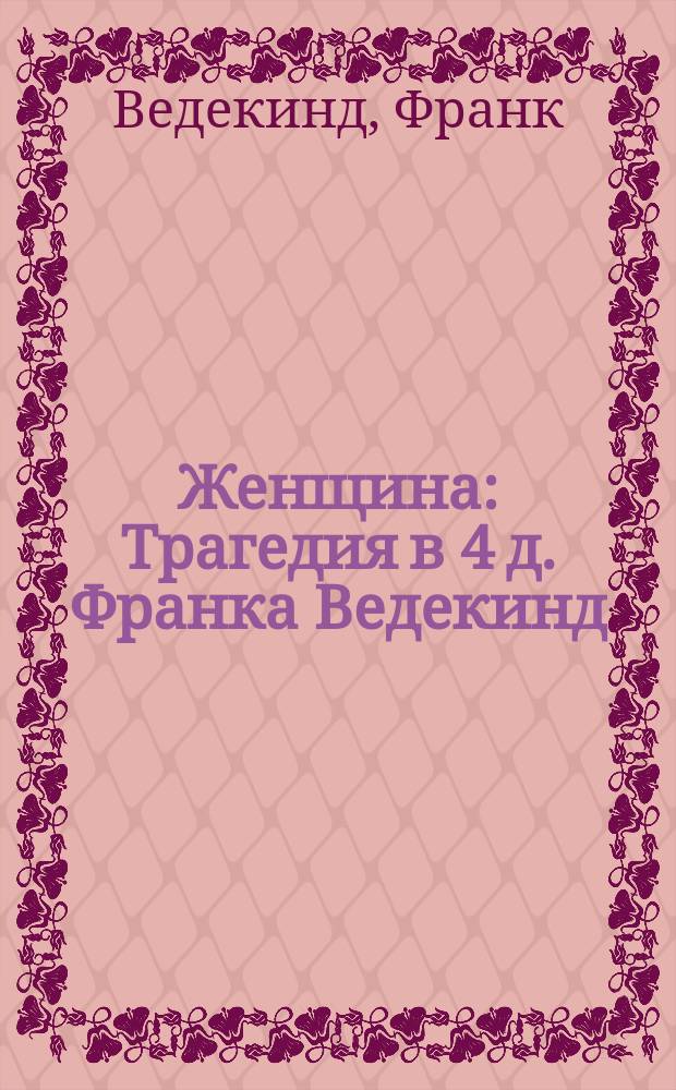 Женщина : Трагедия в 4 д. Франка Ведекинд