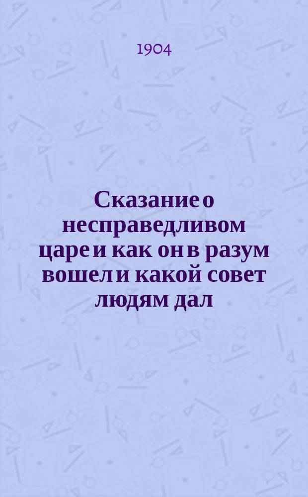 Сказание о несправедливом царе и как он в разум вошел и какой совет людям дал