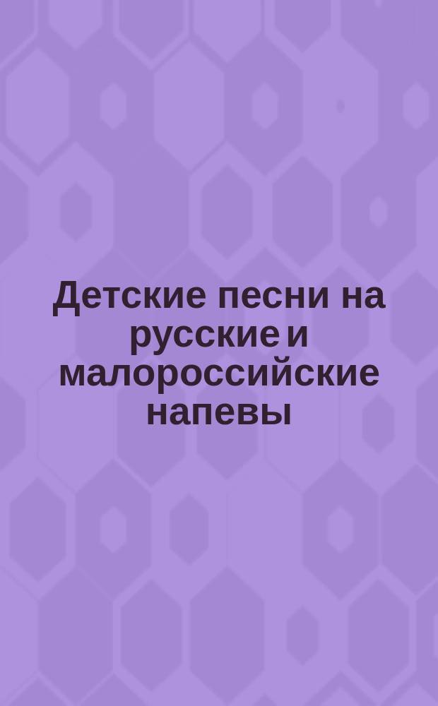 Детские песни на русские и малороссийские напевы : С аккомпанементом фортепиано