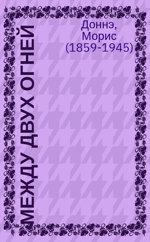 Между двух огней : Пьеса в 4 д. Мориса Доннэ