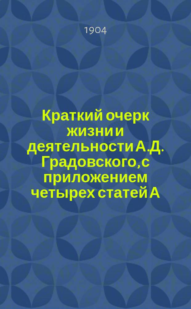 Краткий очерк жизни и деятельности А.Д. Градовского, с приложением четырех статей А.Д. Градовского