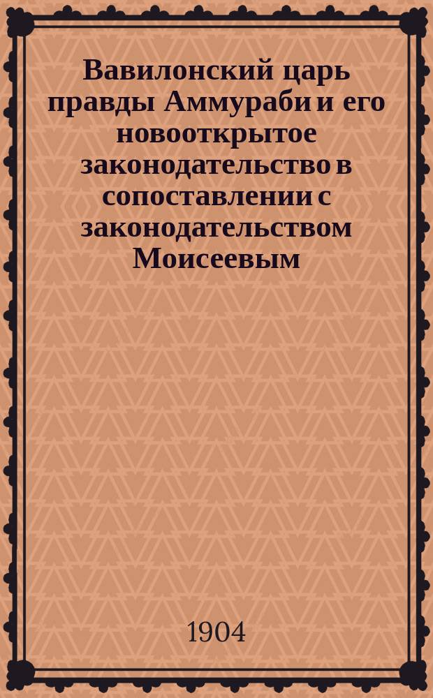 Вавилонский царь правды Аммураби и его новооткрытое законодательство в сопоставлении с законодательством Моисеевым