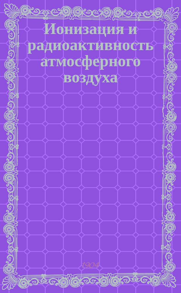 ... Ионизация и радиоактивность атмосферного воздуха
