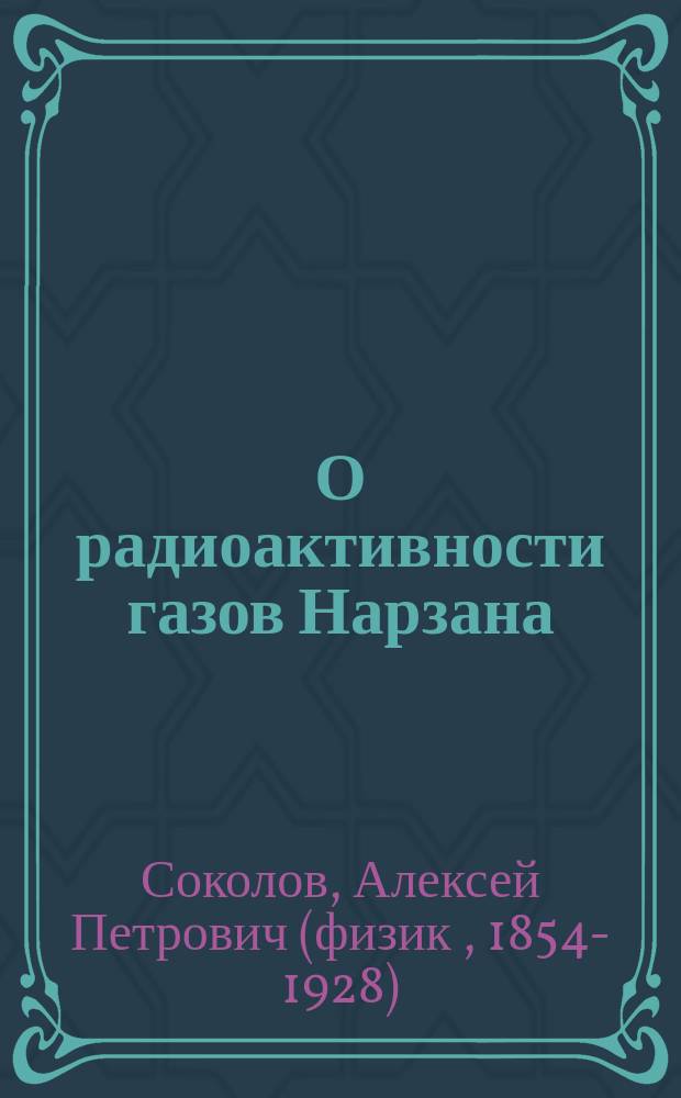 О радиоактивности газов Нарзана (Кисловодск), Елисаветинского источника (Пятигорск) и грязи Тамбуканского озера : (Предвар. сообщ.) : Чит. в заседании Рус. бальнеол. о-ва в Пятигорске 9 июня 1904 г