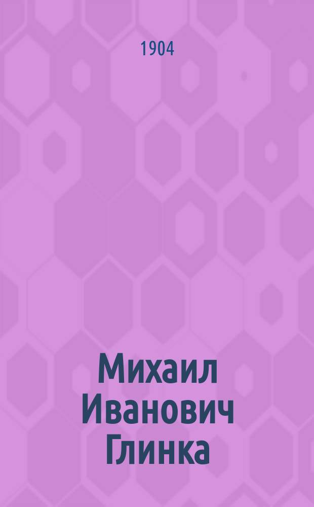 Михаил Иванович Глинка : (К столетию со дня рождения)