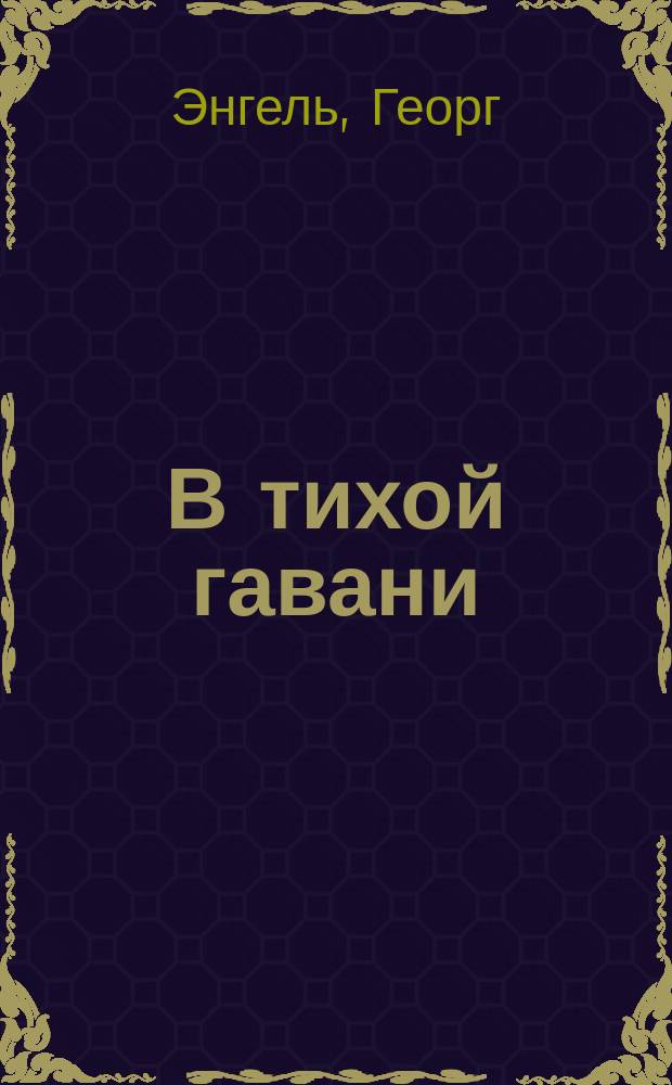 В тихой гавани : Драма в 3 д. Г. Энгель