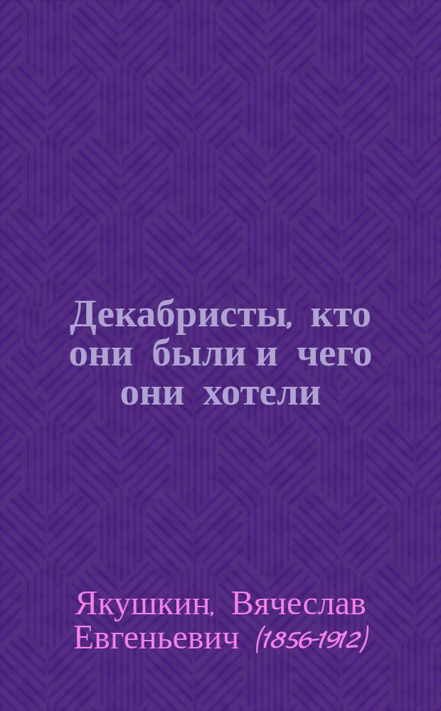 ... Декабристы, кто они были и чего они хотели