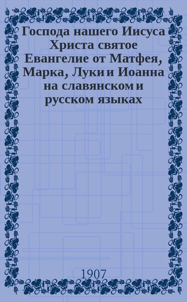 Господа нашего Иисуса Христа святое Евангелие от Матфея, Марка, Луки и Иоанна на славянском и русском языках