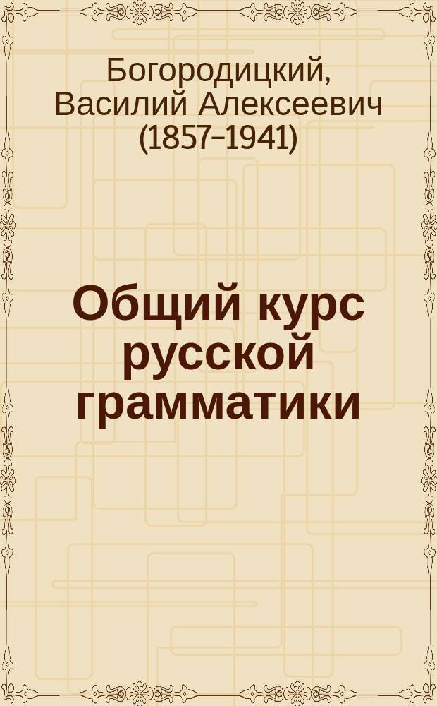 ... Общий курс русской грамматики : (Из унив. чтений)