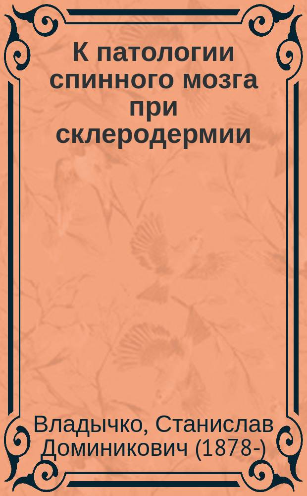 К патологии спинного мозга при склеродермии : Доложено в Киев. физ.-мед. о-ве 17 мая 1907 г.